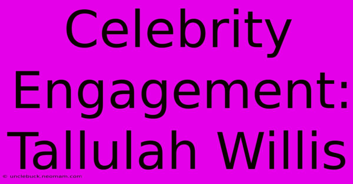 Celebrity Engagement: Tallulah Willis