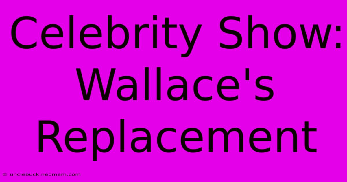 Celebrity Show: Wallace's Replacement