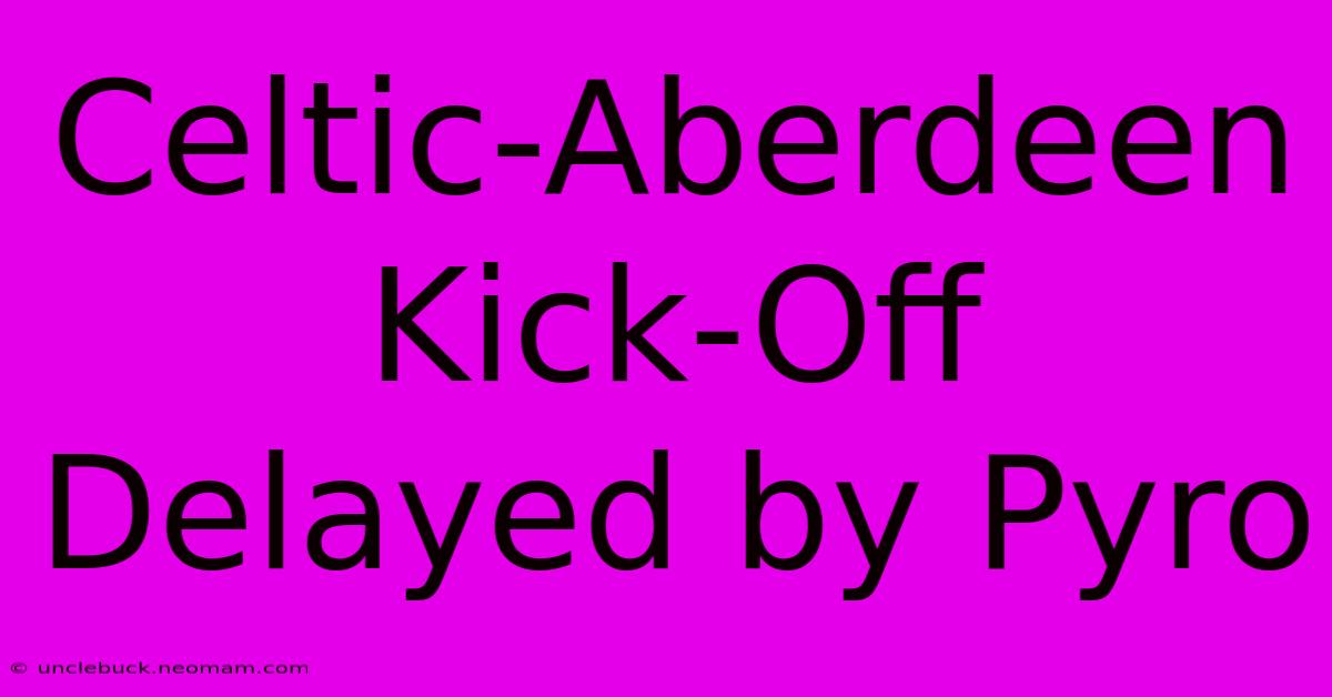 Celtic-Aberdeen Kick-Off Delayed By Pyro