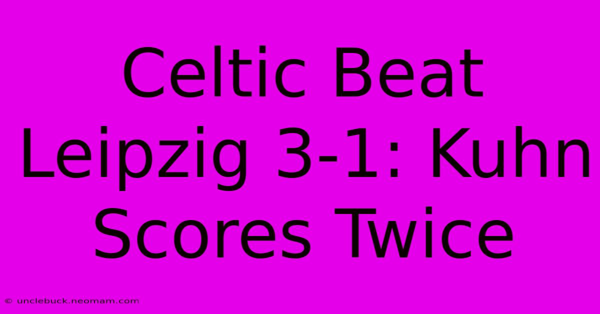 Celtic Beat Leipzig 3-1: Kuhn Scores Twice