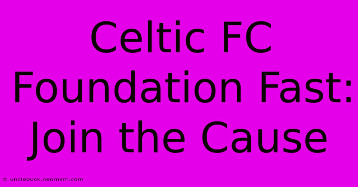 Celtic FC Foundation Fast: Join The Cause