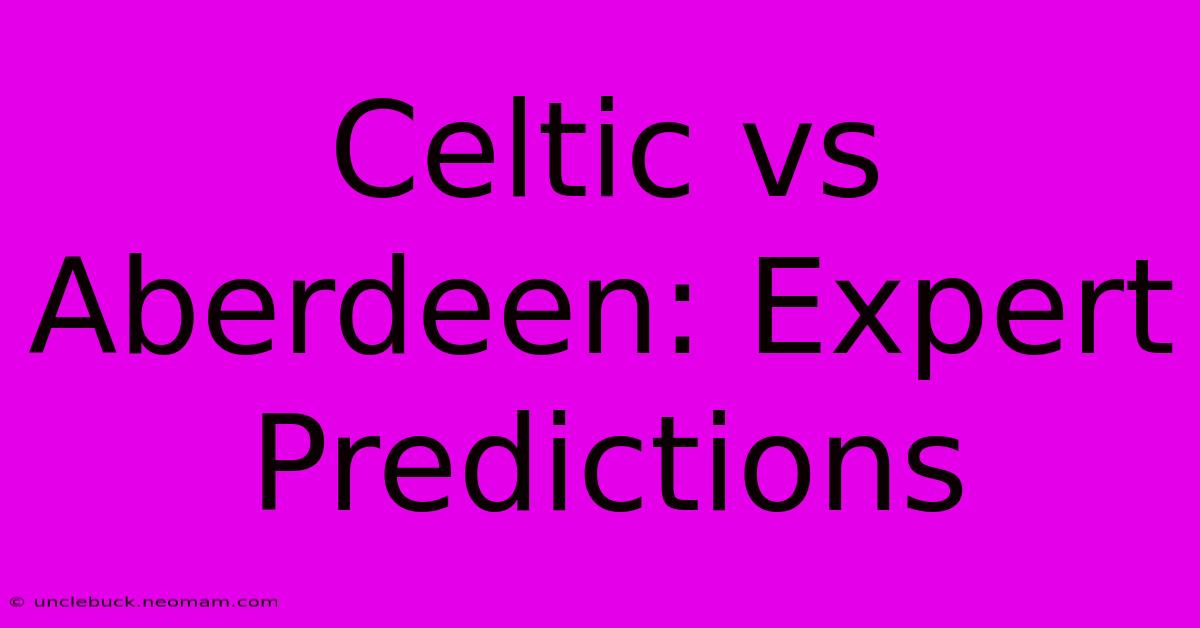 Celtic Vs Aberdeen: Expert Predictions