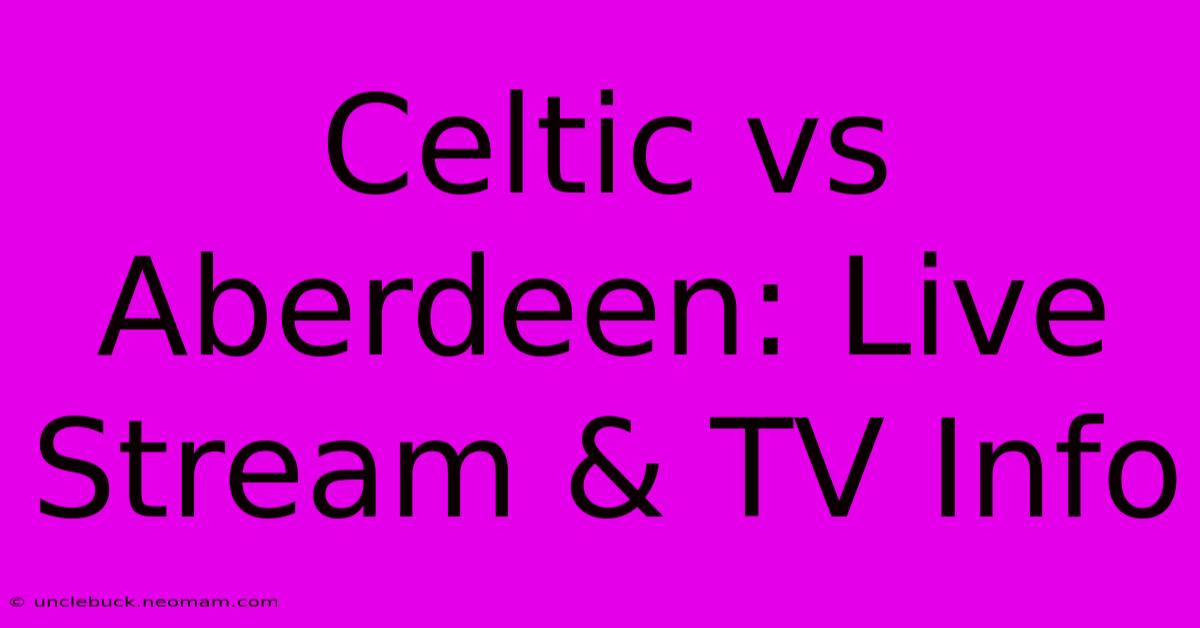 Celtic Vs Aberdeen: Live Stream & TV Info