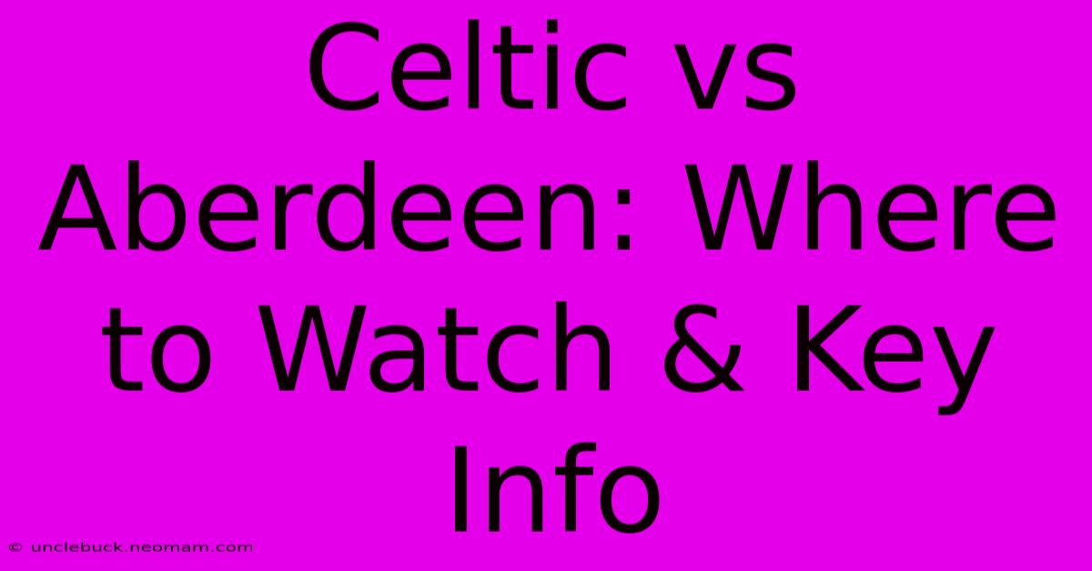 Celtic Vs Aberdeen: Where To Watch & Key Info