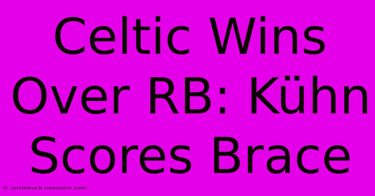 Celtic Wins Over RB: Kühn Scores Brace 