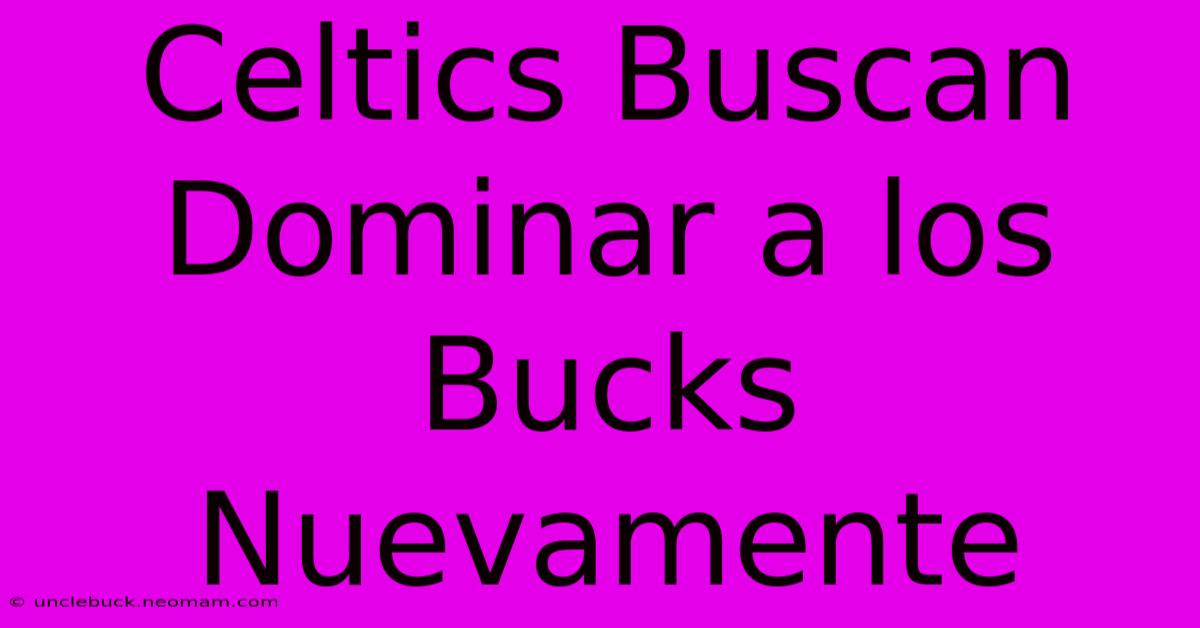 Celtics Buscan Dominar A Los Bucks Nuevamente