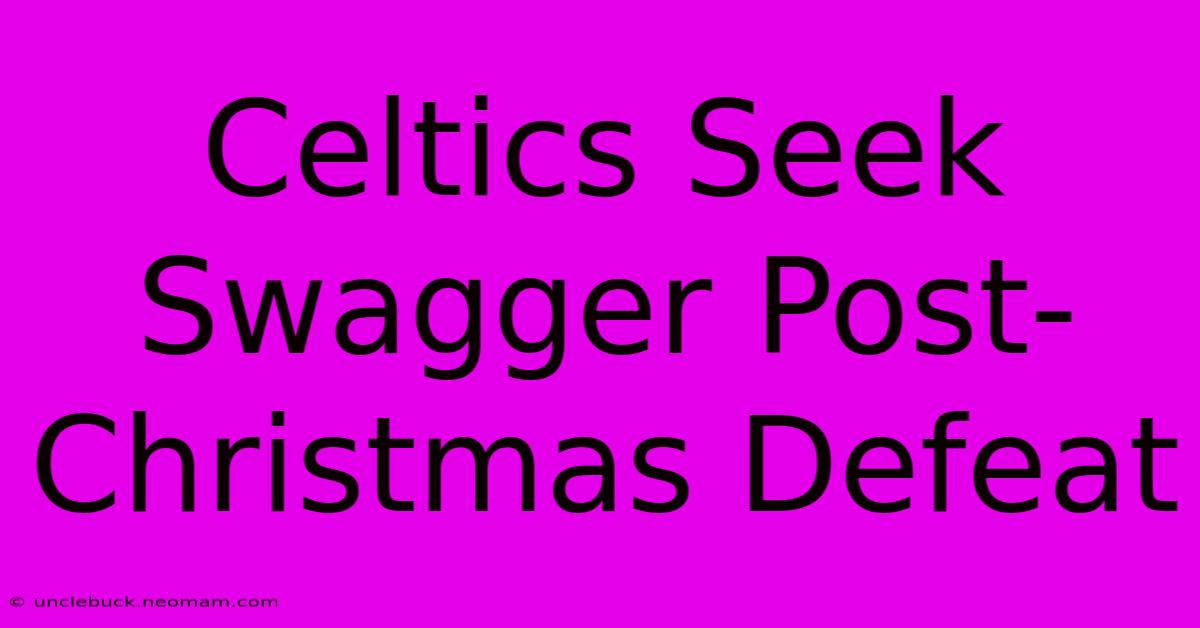 Celtics Seek Swagger Post-Christmas Defeat