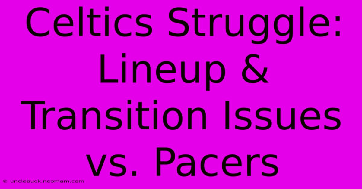 Celtics Struggle: Lineup & Transition Issues Vs. Pacers