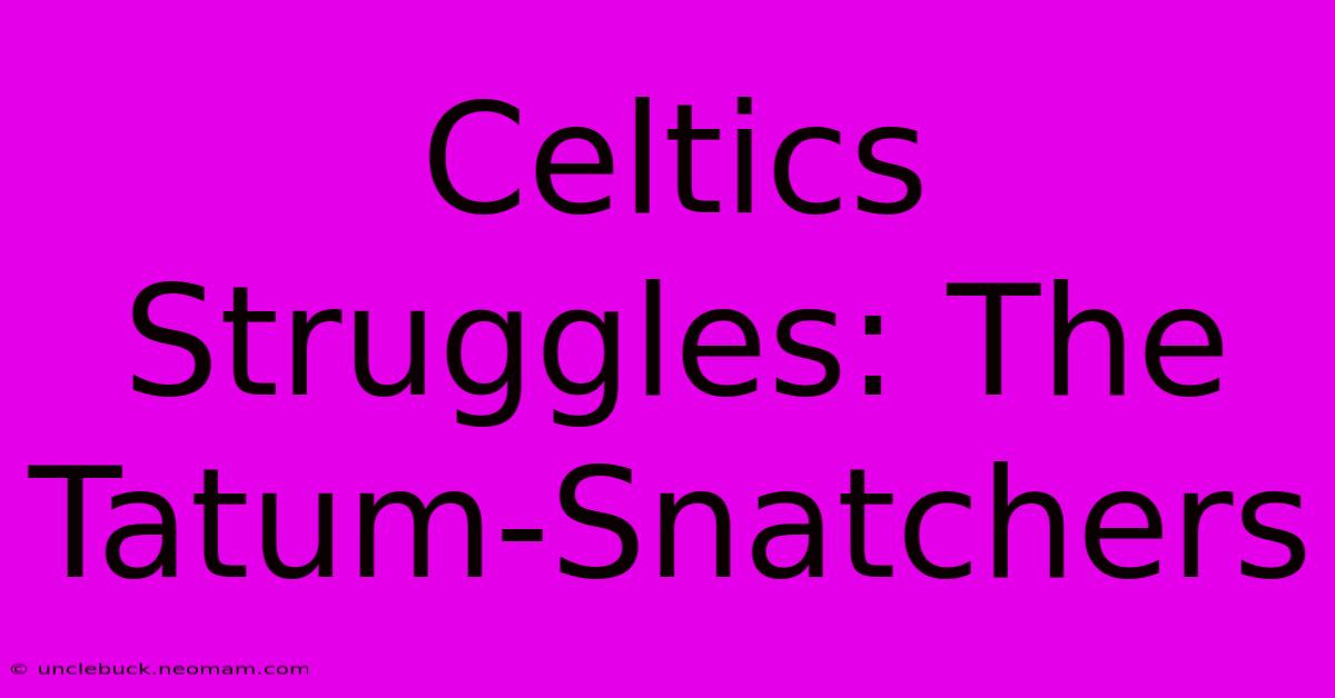 Celtics Struggles: The Tatum-Snatchers