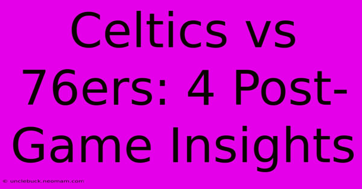 Celtics Vs 76ers: 4 Post-Game Insights