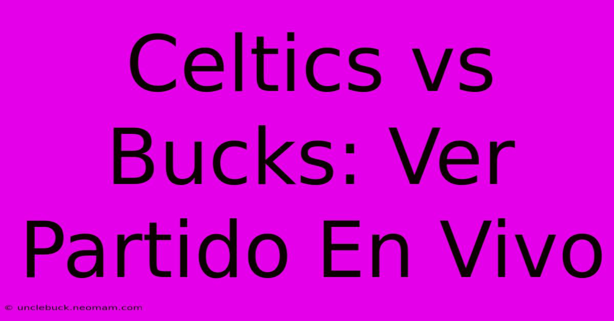 Celtics Vs Bucks: Ver Partido En Vivo