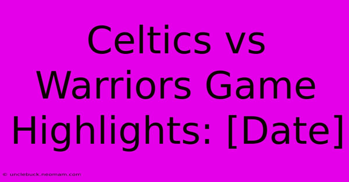 Celtics Vs Warriors Game Highlights: [Date]