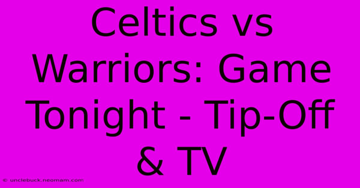 Celtics Vs Warriors: Game Tonight - Tip-Off & TV 