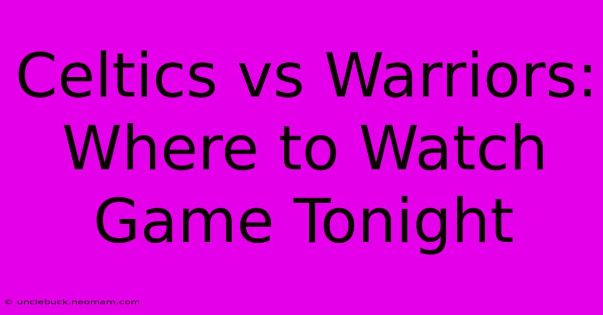 Celtics Vs Warriors: Where To Watch Game Tonight