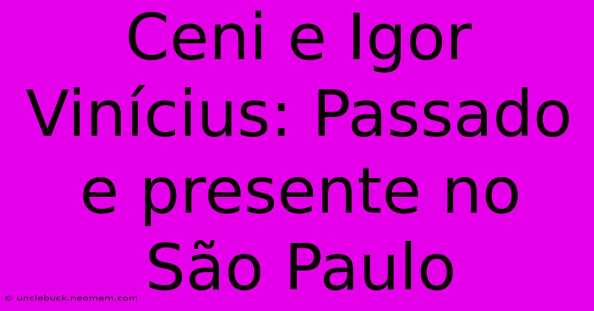 Ceni E Igor Vinícius: Passado E Presente No São Paulo 