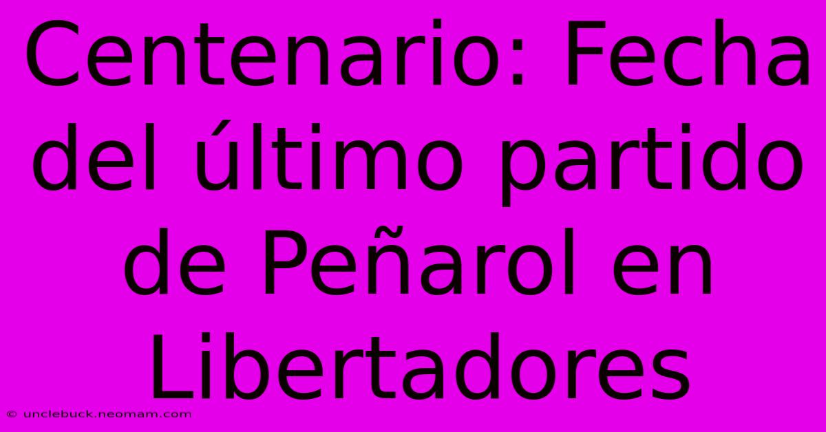 Centenario: Fecha Del Último Partido De Peñarol En Libertadores