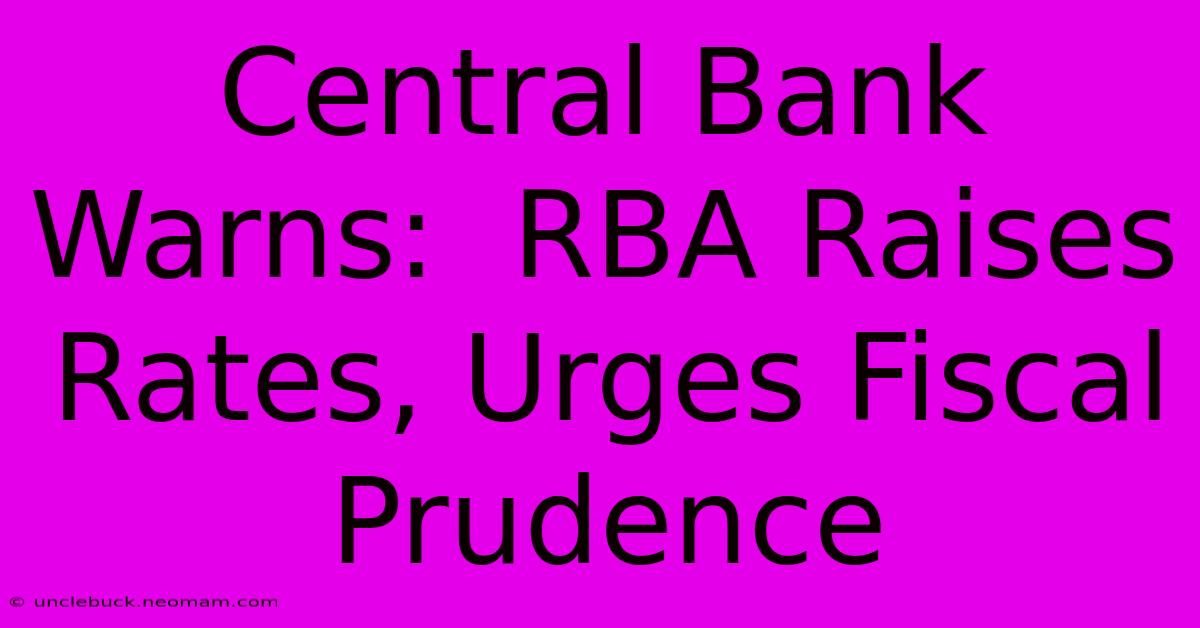 Central Bank Warns:  RBA Raises Rates, Urges Fiscal Prudence 