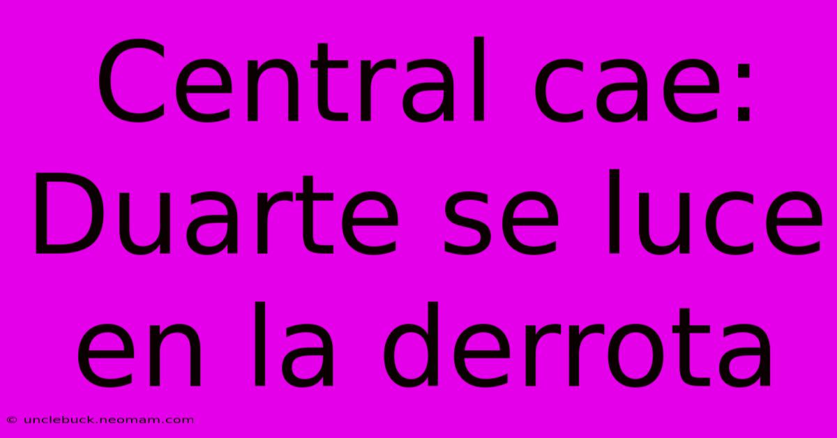 Central Cae: Duarte Se Luce En La Derrota