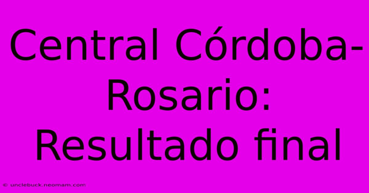 Central Córdoba-Rosario: Resultado Final