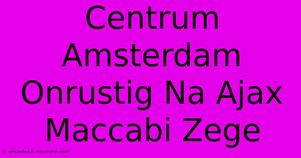 Centrum Amsterdam Onrustig Na Ajax Maccabi Zege