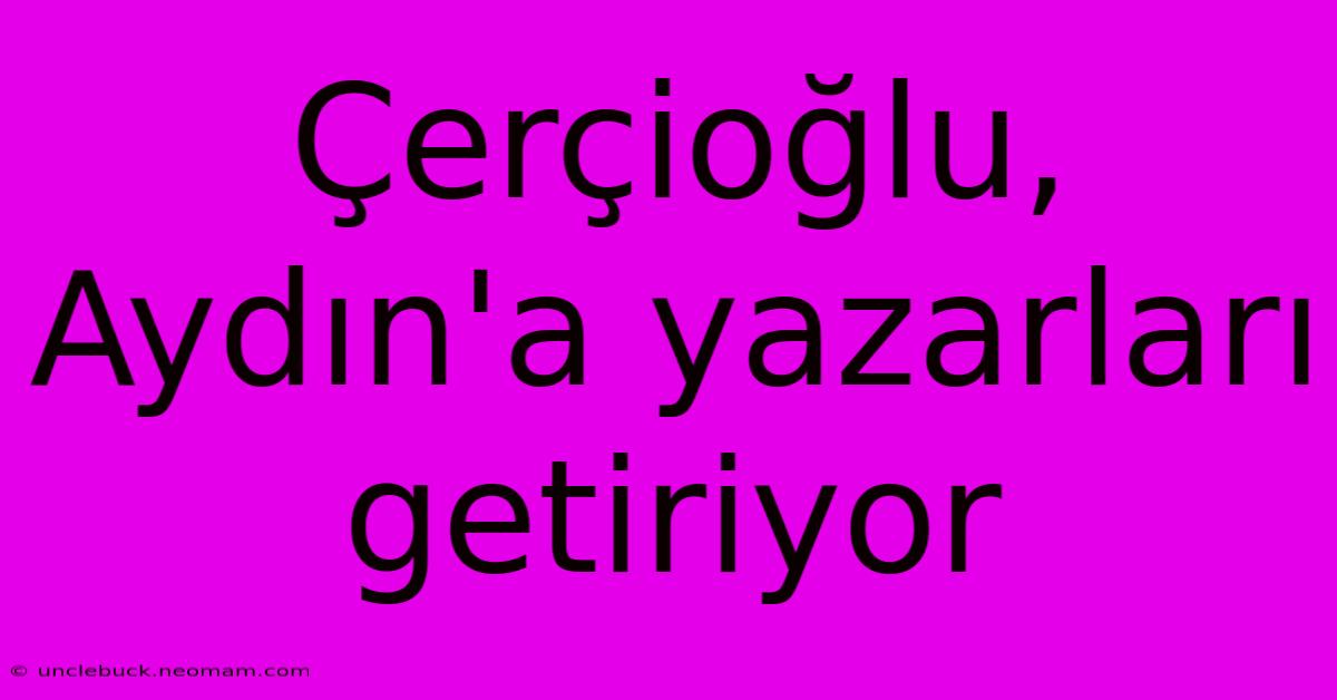 Çerçioğlu, Aydın'a Yazarları Getiriyor