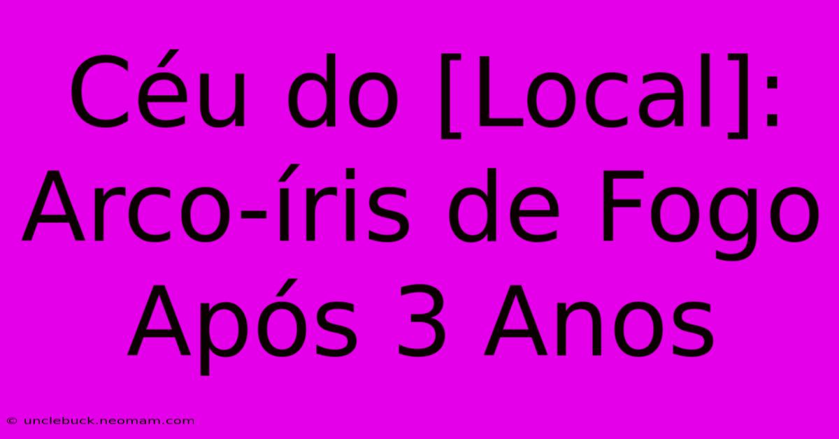 Céu Do [Local]: Arco-íris De Fogo Após 3 Anos