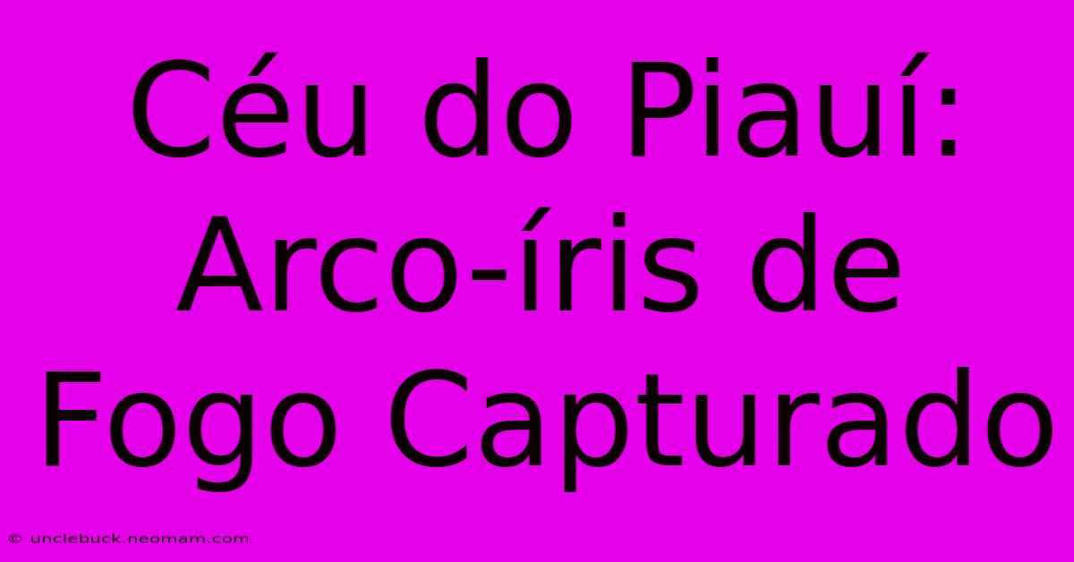 Céu Do Piauí: Arco-íris De Fogo Capturado