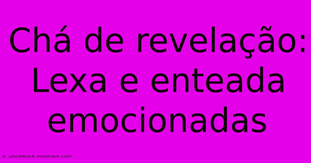 Chá De Revelação: Lexa E Enteada Emocionadas