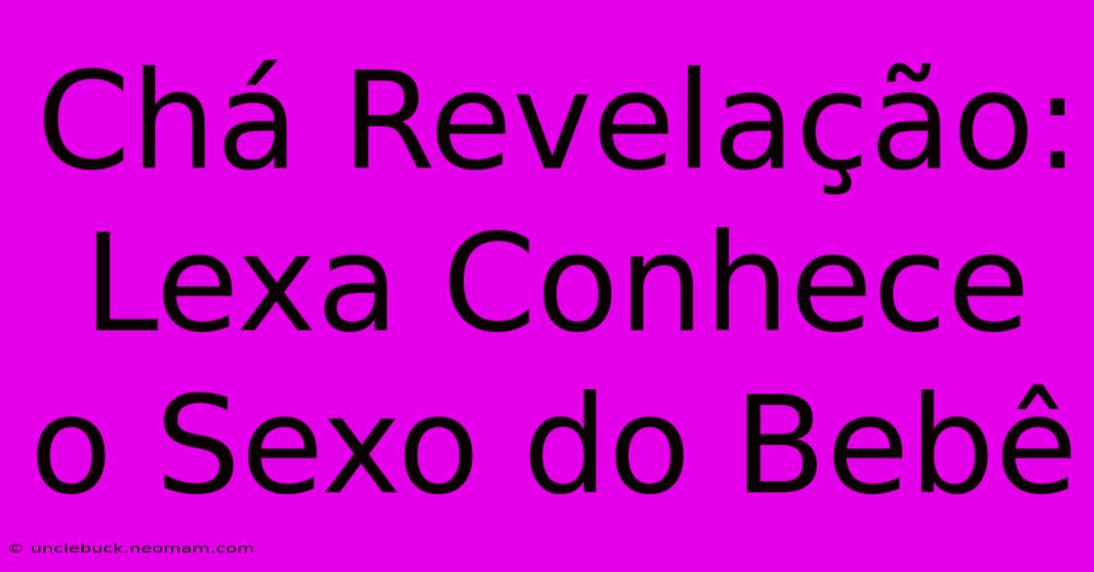 Chá Revelação: Lexa Conhece O Sexo Do Bebê