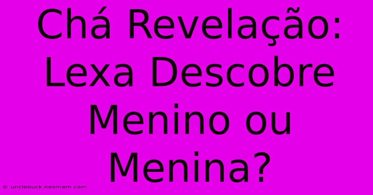 Chá Revelação: Lexa Descobre Menino Ou Menina? 