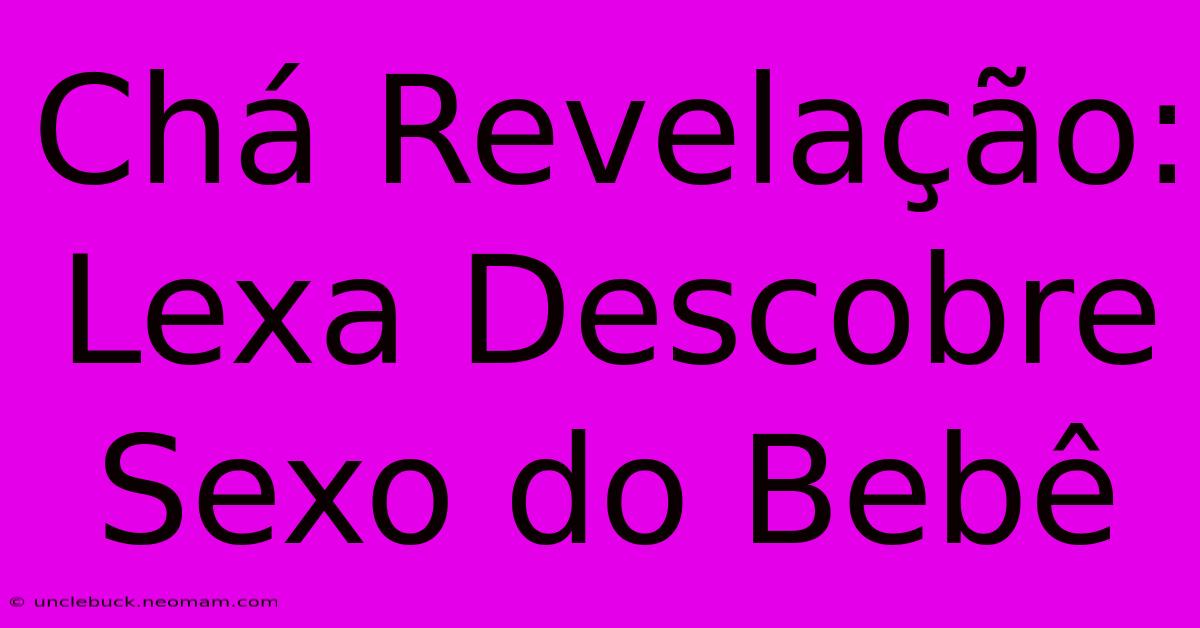 Chá Revelação: Lexa Descobre Sexo Do Bebê