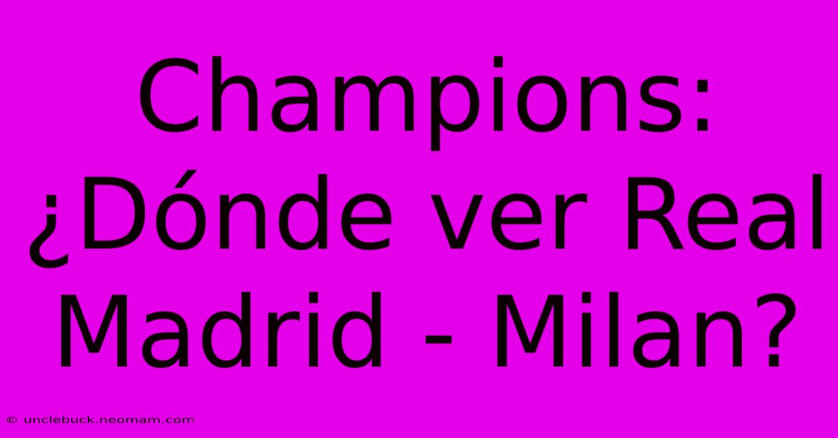 Champions: ¿Dónde Ver Real Madrid - Milan?