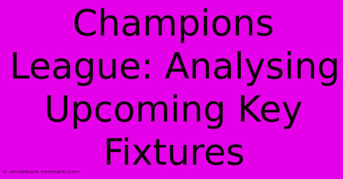 Champions League: Analysing Upcoming Key Fixtures