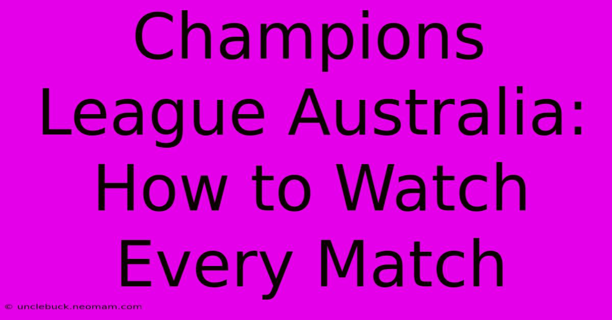 Champions League Australia: How To Watch Every Match