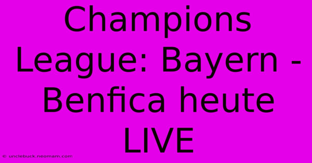 Champions League: Bayern - Benfica Heute LIVE