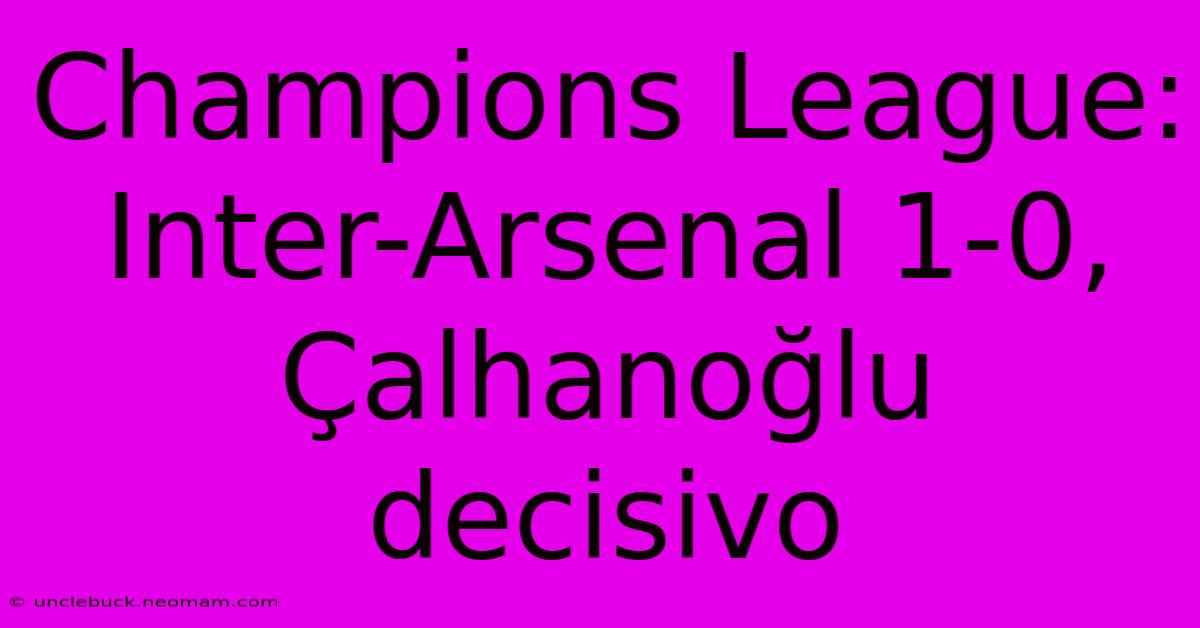 Champions League: Inter-Arsenal 1-0, Çalhanoğlu Decisivo