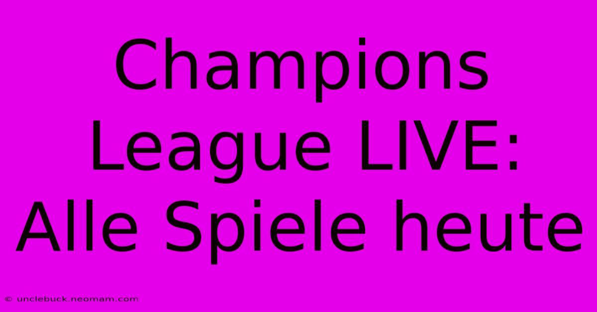 Champions League LIVE: Alle Spiele Heute 