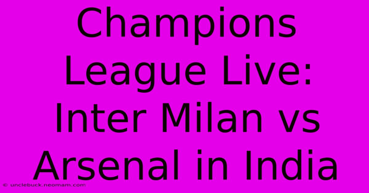 Champions League Live: Inter Milan Vs Arsenal In India