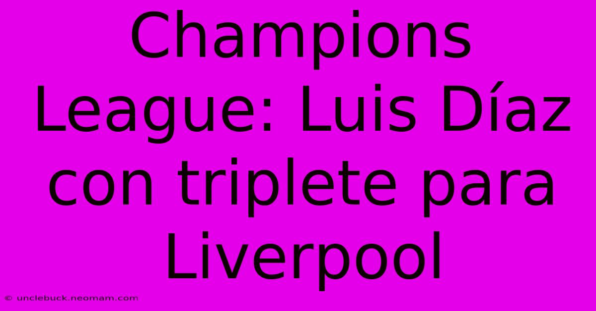 Champions League: Luis Díaz Con Triplete Para Liverpool 