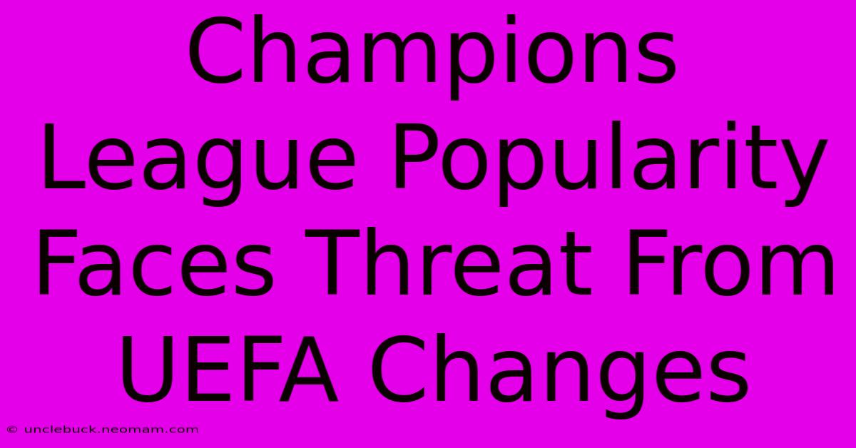 Champions League Popularity Faces Threat From UEFA Changes