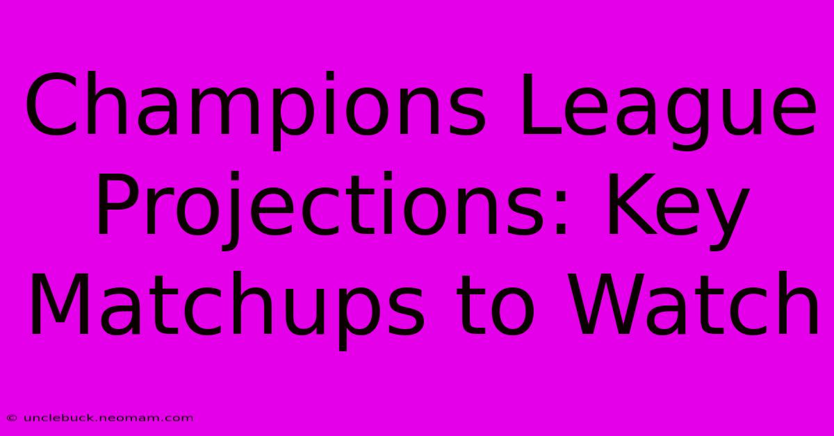 Champions League Projections: Key Matchups To Watch