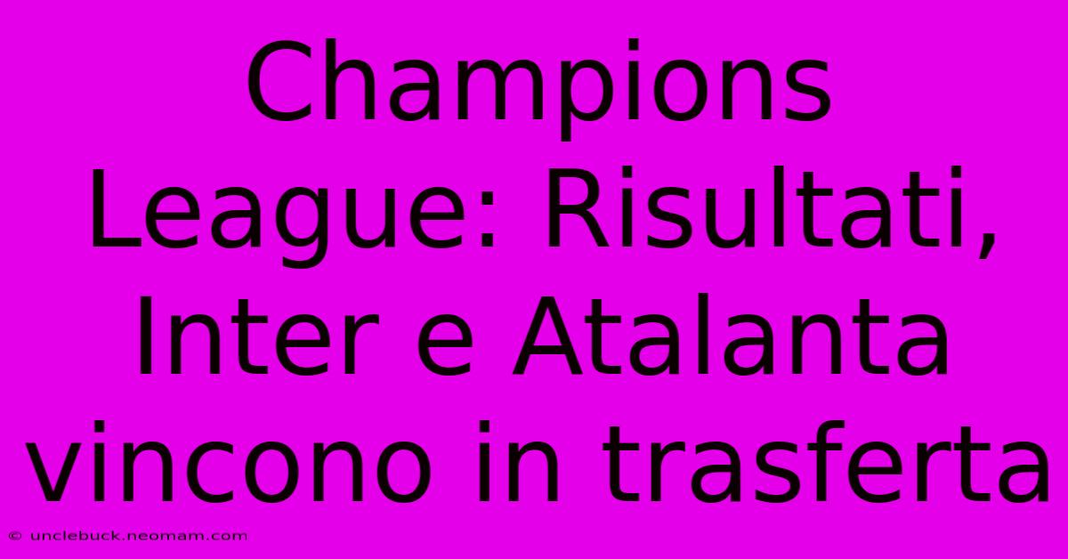 Champions League: Risultati, Inter E Atalanta Vincono In Trasferta 