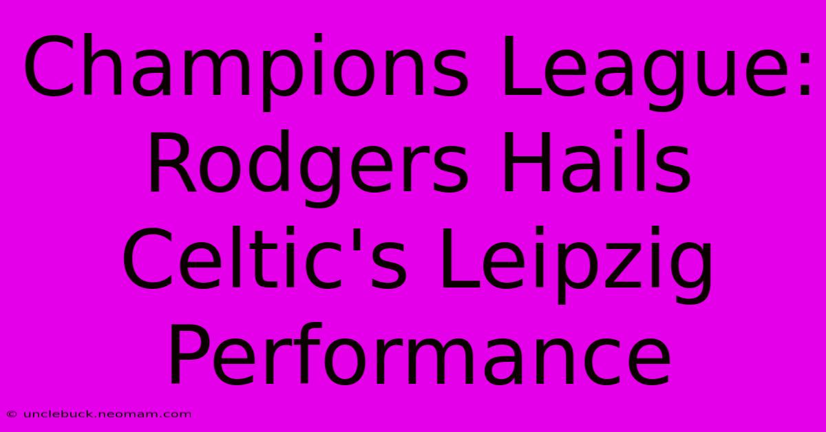 Champions League: Rodgers Hails Celtic's Leipzig Performance