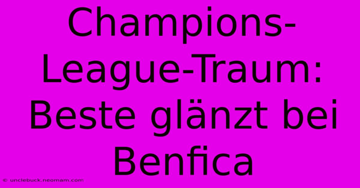 Champions-League-Traum: Beste Glänzt Bei Benfica 