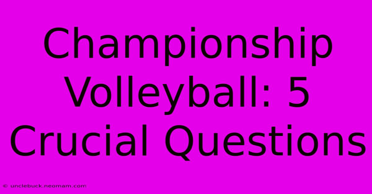 Championship Volleyball: 5 Crucial Questions