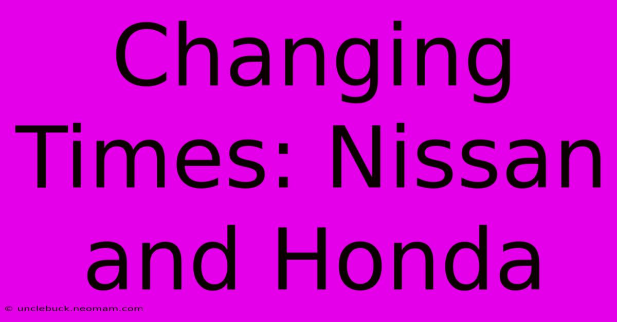 Changing Times: Nissan And Honda