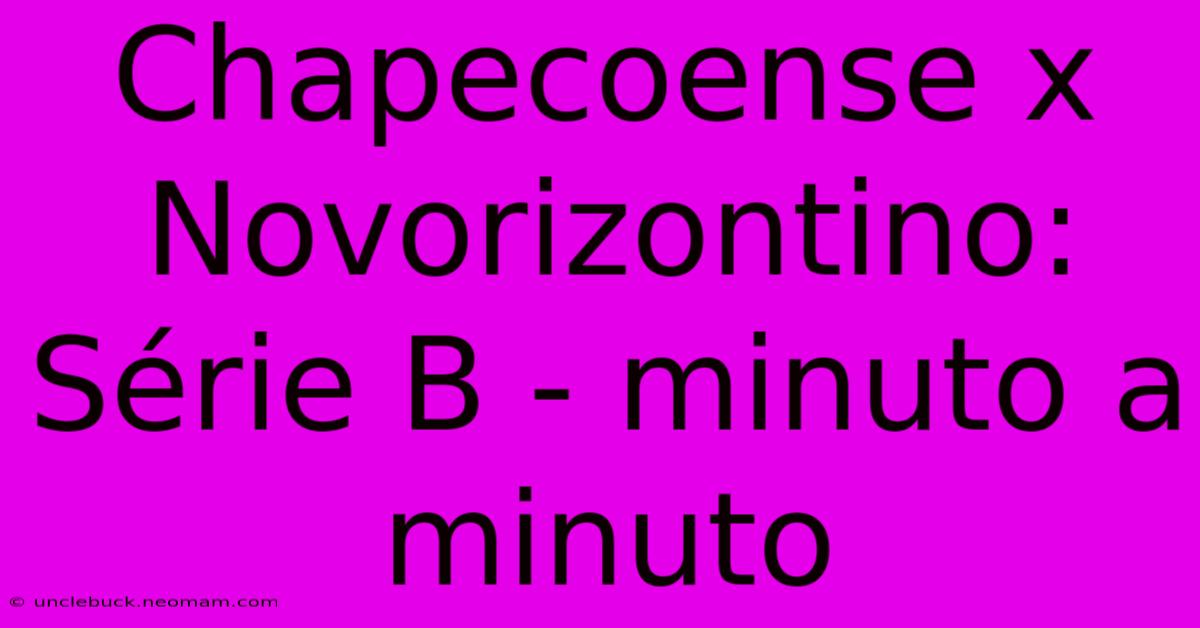 Chapecoense X Novorizontino: Série B - Minuto A Minuto