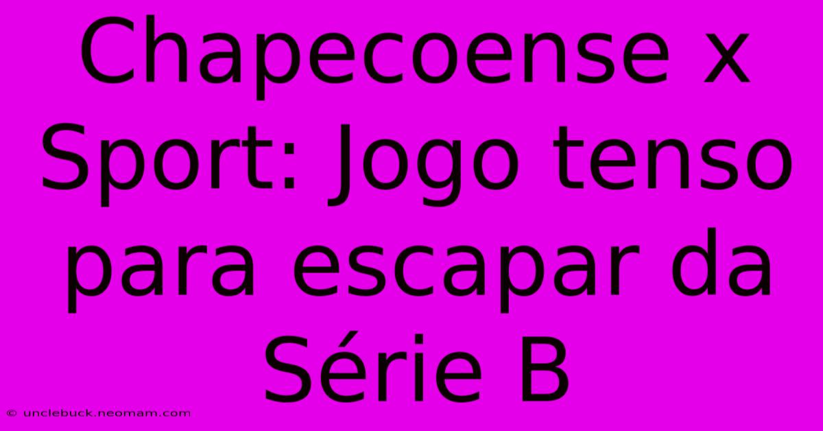 Chapecoense X Sport: Jogo Tenso Para Escapar Da Série B