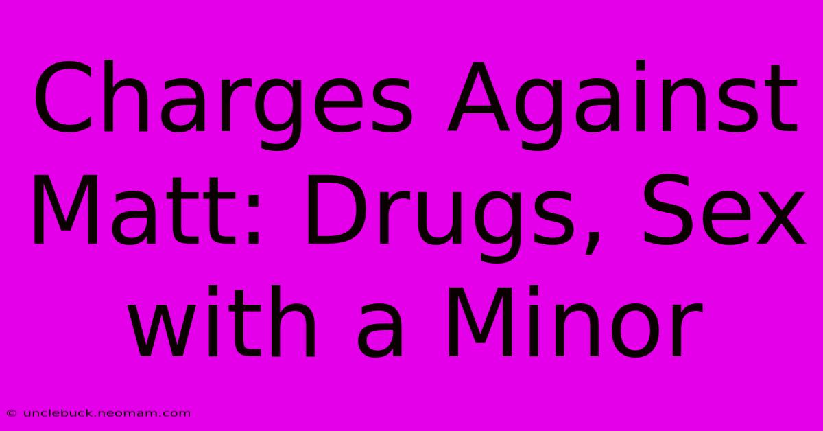 Charges Against Matt: Drugs, Sex With A Minor