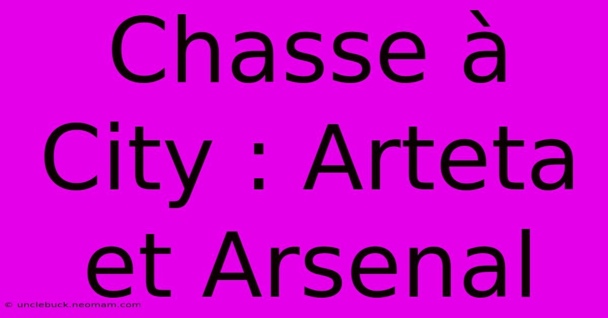 Chasse À City : Arteta Et Arsenal